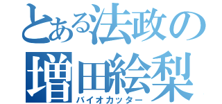 とある法政の増田絵梨花（バイオカッター）