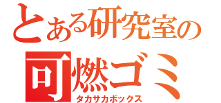 とある研究室の可燃ゴミ（タカサカボックス）