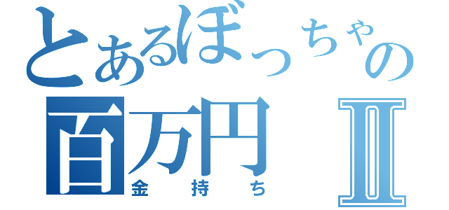 とあるぼっちゃんの百万円Ⅱ（金持ち）