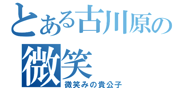 とある古川原の微笑（微笑みの貴公子）