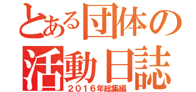 とある団体の活動日誌（２０１６年総集編）