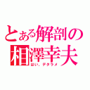 とある解剖の相澤幸夫（はい、デタラメ）