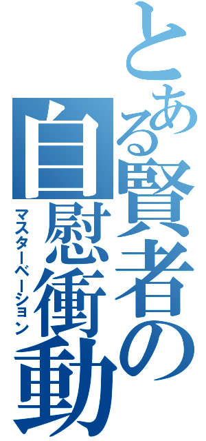 とある賢者の自慰衝動（マスターベーション）