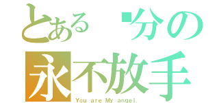 とある緣分の永不放手（Ｙｏｕ ａｒｅ Ｍｙ ａｎｇｅｌ．）