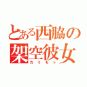 とある西脇の架空彼女（カミモト）