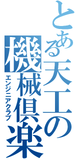 とある天工の機械倶楽部（エンジニアクラブ）