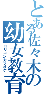 とある佐々木の幼女教育（ロリコンカラオケ）
