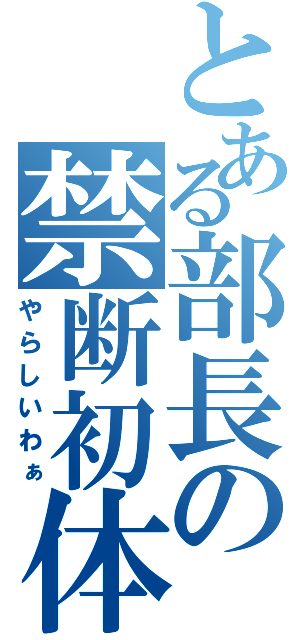 とある部長の禁断初体験（やらしいわぁ）