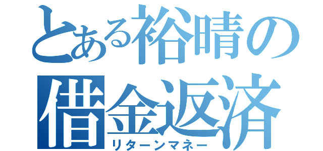 とある裕晴の借金返済（リターンマネー）