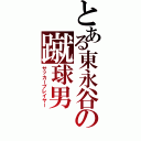 とある東永谷の蹴球男（サッカープレイヤー）