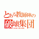 とある教師陣の破壊集団（ああああ団　目指すは支配者…）