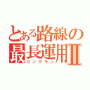 とある路線の最長運用Ⅱ（ロングラン）