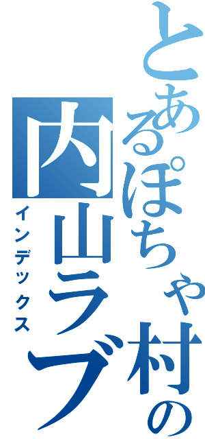 とあるぽちゃ村の内山ラブ（インデックス）