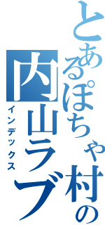 とあるぽちゃ村の内山ラブ（インデックス）