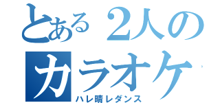 とある２人のカラオケ（ハレ晴レダンス）