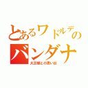 とあるワドルディのバンダナ（大王様との思い出）