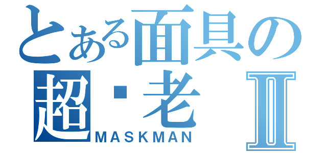 とある面具の超赵老Ⅱ（ＭＡＳＫＭＡＮ）