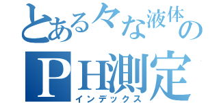 とある々な液体のＰＨ測定（インデックス）