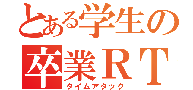 とある学生の卒業ＲＴＡ（タイムアタック）