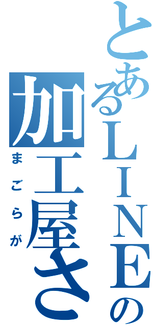 とあるＬＩＮＥの加工屋さん（まごらが）