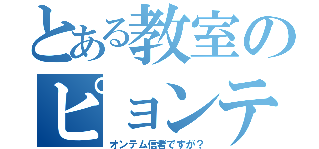 とある教室のピョンテ（オンテム信者ですが？）