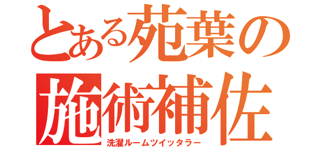 とある苑葉の施術補佐（洗濯ルームツイッタラー）