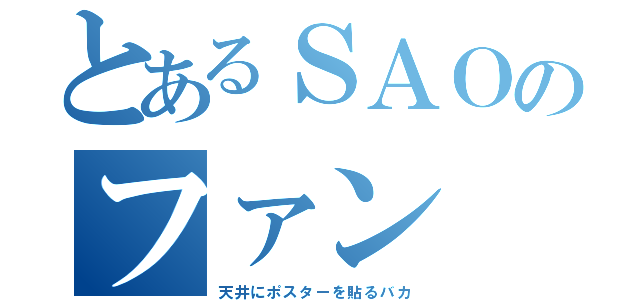 とあるＳＡＯのファン（天井にポスターを貼るバカ）