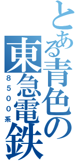 とある青色の東急電鉄（８５００系）