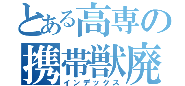 とある高専の携帯獣廃人（インデックス）