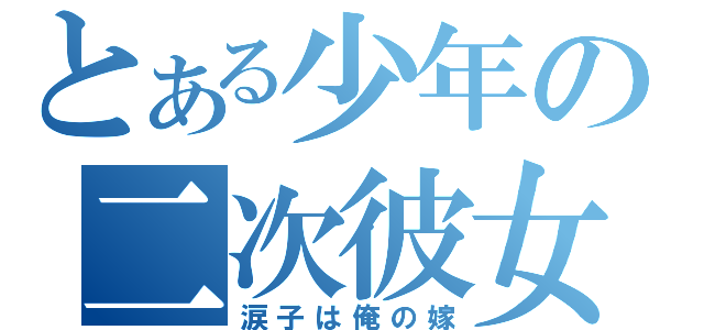 とある少年の二次彼女（涙子は俺の嫁）