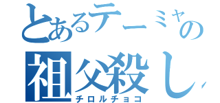 とあるテーミャの祖父殺し（チロルチョコ）