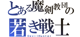 とある魔剣教団の若き戦士（ＤｅｖｉｌＨｕｎｔｅｒ）