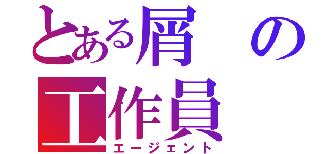 とある屑の工作員（エージェント）