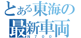 とある東海の最新車両（Ｎ７００）