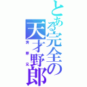 とある完全の天才野郎（清原兄）