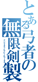 とある弓者の無限剣製（アンリミテッドブレードワークス）