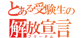 とある受験生の解放宣言（フリーダム）