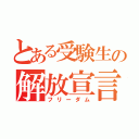 とある受験生の解放宣言（フリーダム）