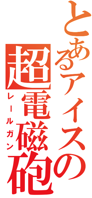 とあるアイスの超電磁砲（レールガン）