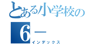 とある小学校の６－（インデックス）