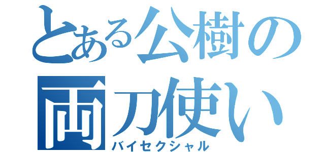 とある公樹の両刀使い（バイセクシャル）