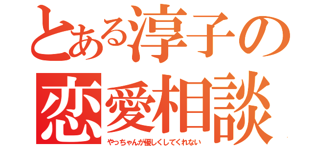 とある淳子の恋愛相談（やっちゃんが優しくしてくれない）