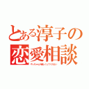 とある淳子の恋愛相談（やっちゃんが優しくしてくれない）