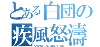 とある白団の疾風怒濤（Ｃｈａｎｇｅ ｔｈｅ Ｇｅｎｅｒａｔｉｏｎ）