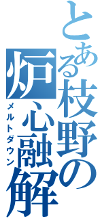 とある枝野の炉心融解（メルトダウン）