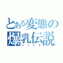 とある変態の爆乳伝説（ニノミヤ）