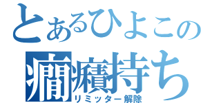 とあるひよこの癇癪持ち（リミッター解除）