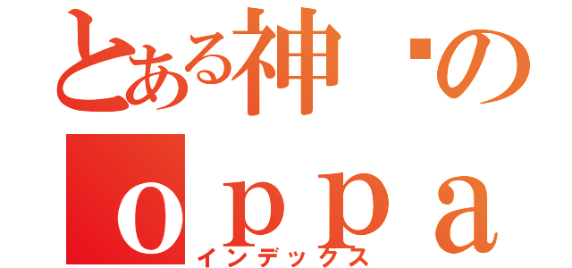 とある神偷のｏｐｐａ ａｙａ 亮（インデックス）