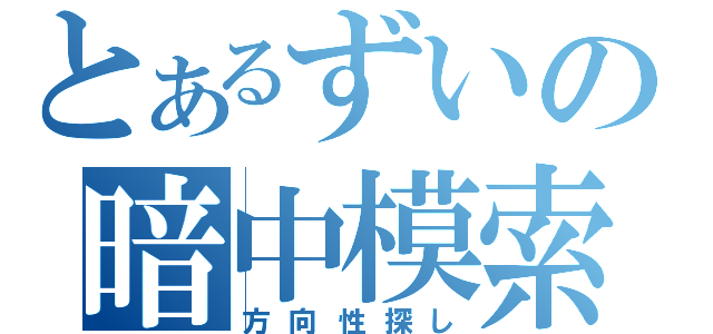 とあるずいの暗中模索（方向性探し）