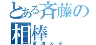 とある斉藤の相棒（菊池えみ）